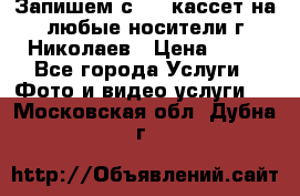 Запишем с VHS кассет на любые носители г Николаев › Цена ­ 50 - Все города Услуги » Фото и видео услуги   . Московская обл.,Дубна г.